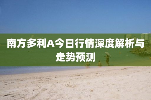 南方多利A今日行情深度解析与走势预测