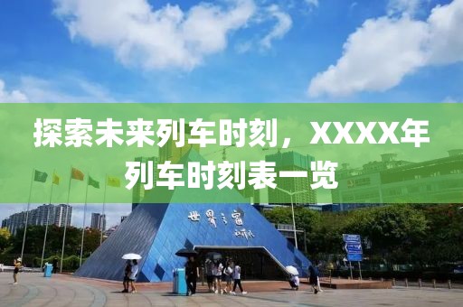 探索未来列车时刻，XXXX年列车时刻表一览