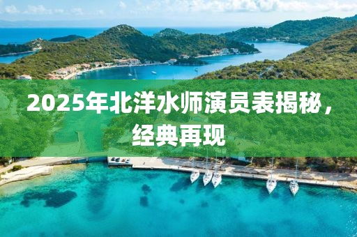 2025年北洋水师演员表揭秘，经典再现