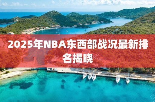 2025年NBA东西部战况最新排名揭晓