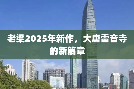 老梁2025年新作，大唐雷音寺的新篇章