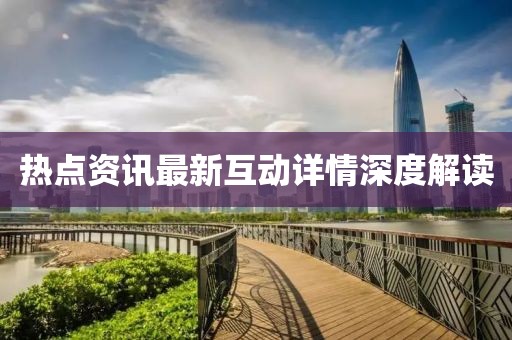 热点资讯最新互动详情深度解读