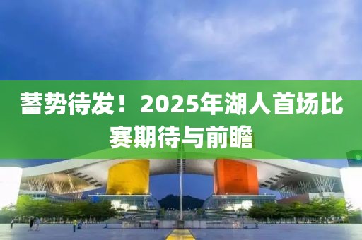 蓄势待发！2025年湖人首场比赛期待与前瞻