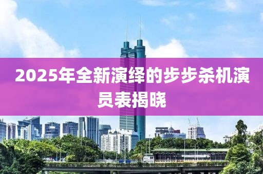 2025年全新演绎的步步杀机演员表揭晓