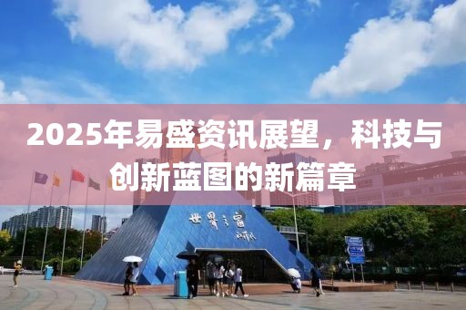 2025年易盛资讯展望，科技与创新蓝图的新篇章
