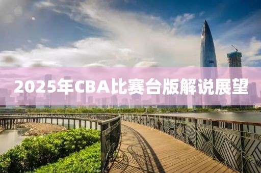 2025年CBA比赛台版解说展望