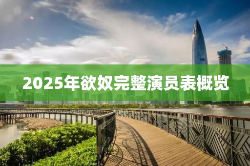 2025年欲奴完整演员表概览