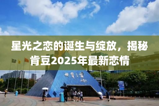 星光之恋的诞生与绽放，揭秘肯豆2025年最新恋情