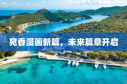 宛香漫画新篇，未来篇章开启