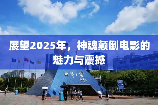 展望2025年，神魂颠倒电影的魅力与震撼