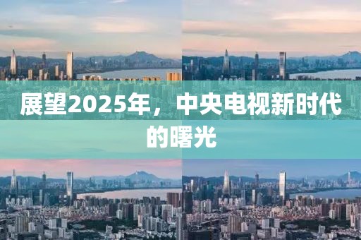 展望2025年，中央电视新时代的曙光
