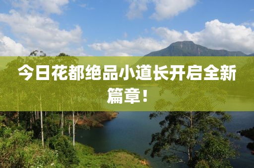 今日花都绝品小道长开启全新篇章！