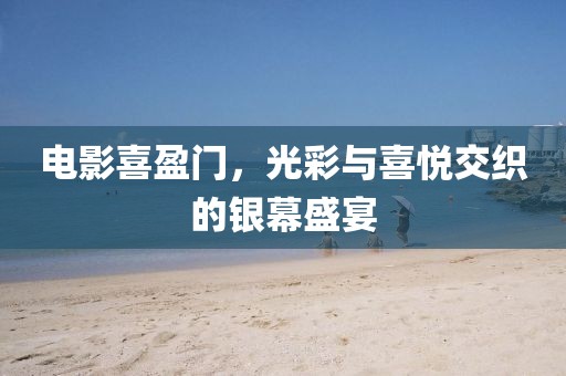 电影喜盈门，光彩与喜悦交织的银幕盛宴