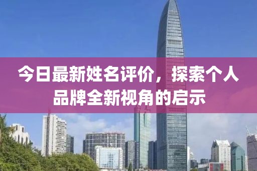 今日最新姓名评价，探索个人品牌全新视角的启示