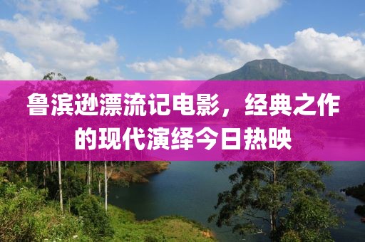 鲁滨逊漂流记电影，经典之作的现代演绎今日热映