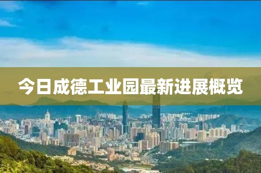 今日成德工业园最新进展概览