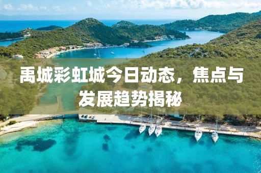 禹城彩虹城今日动态，焦点与发展趋势揭秘