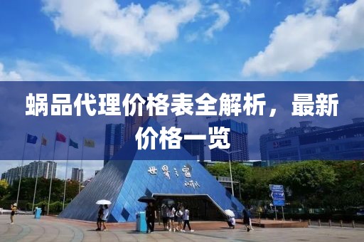 蜗品代理价格表全解析，最新价格一览