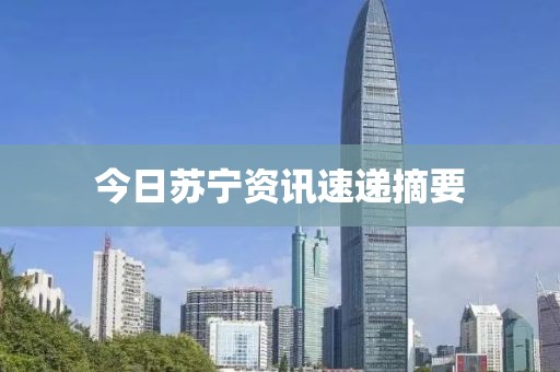 今日苏宁资讯速递摘要