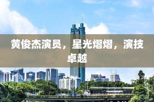 黄俊杰演员，星光熠熠，演技卓越