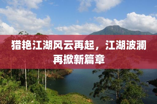 猎艳江湖风云再起，江湖波澜再掀新篇章