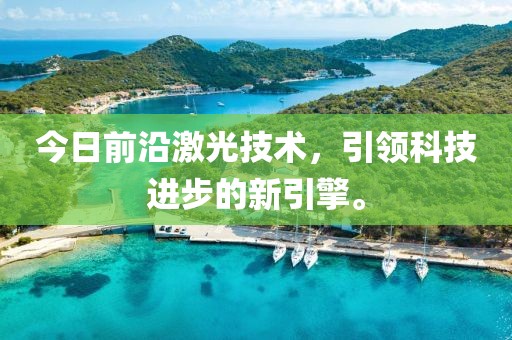 今日前沿激光技术，引领科技进步的新引擎。