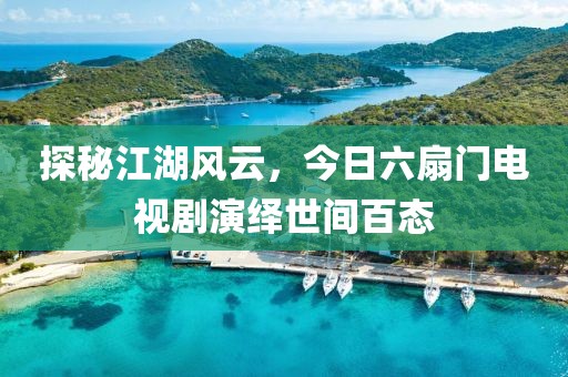 探秘江湖风云，今日六扇门电视剧演绎世间百态