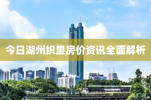 今日湖州织里房价资讯全面解析