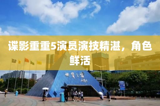 谍影重重5演员演技精湛，角色鲜活