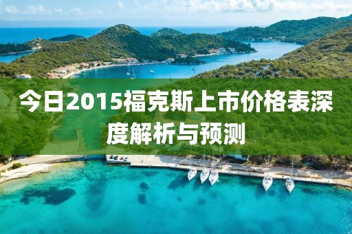 今日2015福克斯上市价格表深度解析与预测