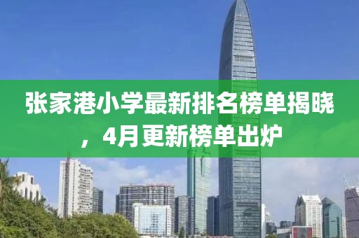 张家港小学最新排名榜单揭晓，4月更新榜单出炉