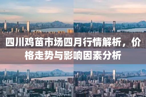四川鸡苗市场四月行情解析，价格走势与影响因素分析