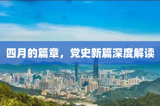四月的篇章，党史新篇深度解读