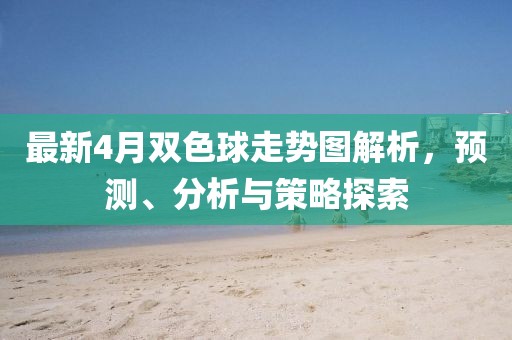最新4月双色球走势图解析，预测、分析与策略探索