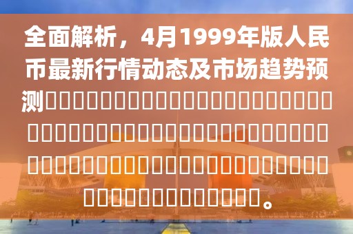 全面解析，4月1999年版人民币最新行情动态及市场趋势预测​​​​​​​​​​​​​​​​​​​​​​​​​​​​​​​​​​​​​​​​​​​​​​​​​​​​​​​​​​​​​​​​​​​​​​​​​​​​​​。