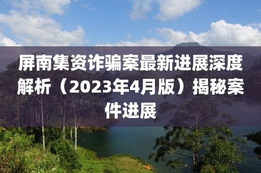 屏南集资诈骗案最新进展深度解析（2023年4月版）揭秘案件进展