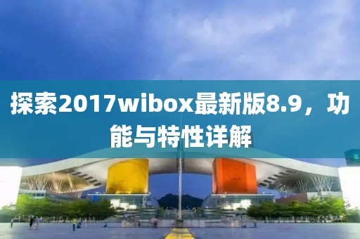 探索2017wibox最新版8.9，功能与特性详解