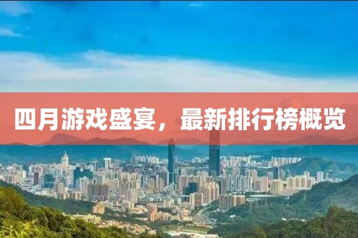 四月游戏盛宴，最新排行榜概览