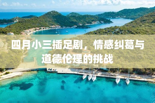 四月小三插足剧，情感纠葛与道德伦理的挑战