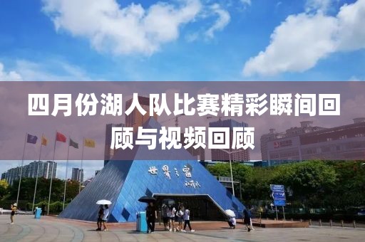 四月份湖人队比赛精彩瞬间回顾与视频回顾