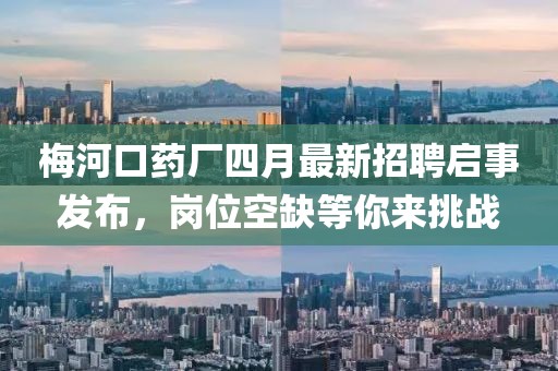 梅河口药厂四月最新招聘启事发布，岗位空缺等你来挑战
