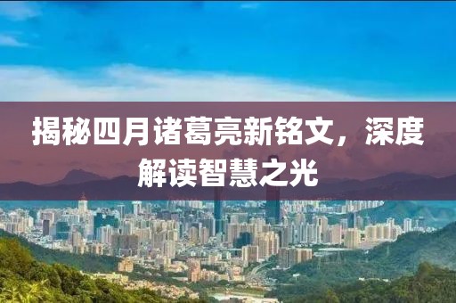 揭秘四月诸葛亮新铭文，深度解读智慧之光