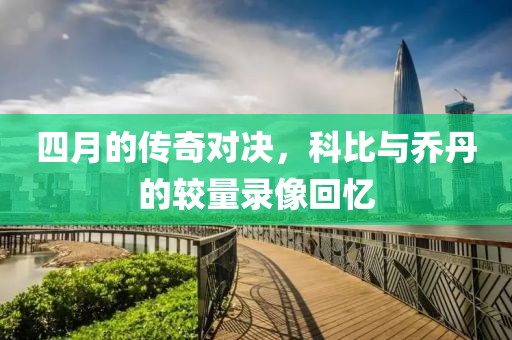 四月的传奇对决，科比与乔丹的较量录像回忆