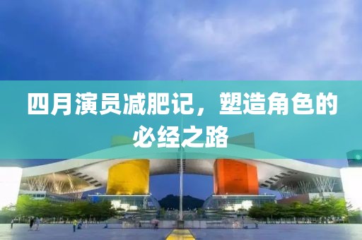四月演员减肥记，塑造角色的必经之路