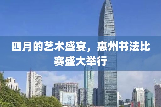 四月的艺术盛宴，惠州书法比赛盛大举行