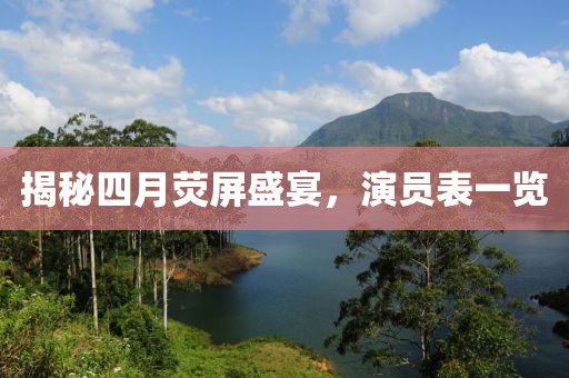 揭秘四月荧屏盛宴，演员表一览