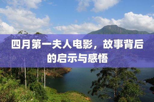 四月第一夫人电影，故事背后的启示与感悟