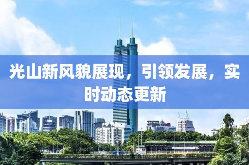 光山新风貌展现，引领发展，实时动态更新
