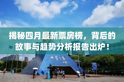 揭秘四月最新票房榜，背后的故事与趋势分析报告出炉！