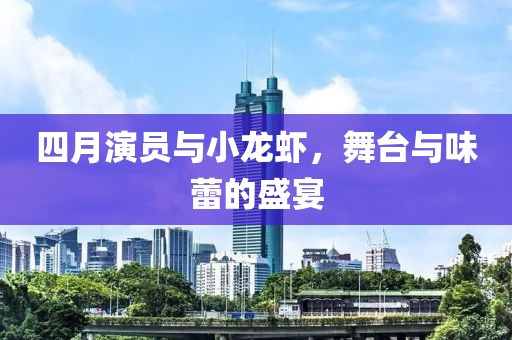 四月演员与小龙虾，舞台与味蕾的盛宴